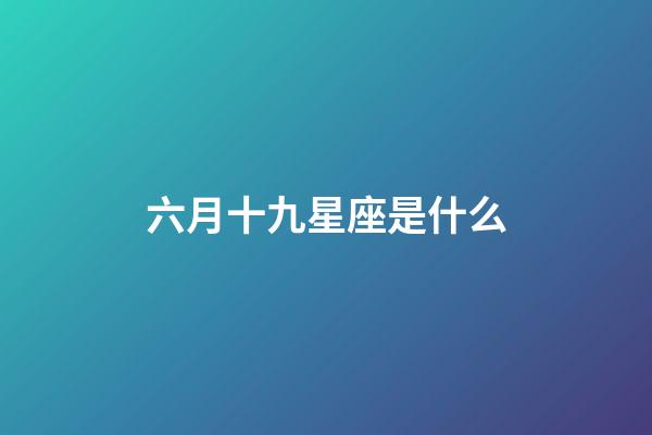 六月十九星座是什么-第1張-星座運勢-玄機派
