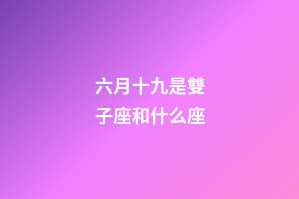 六月十九是雙子座和什么座