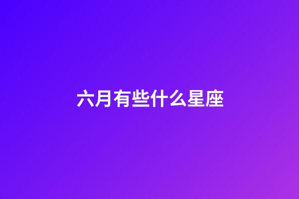 六月有些什么星座-第1張-星座運勢-玄機派