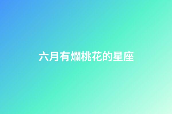 六月有爛桃花的星座-第1張-星座運勢-玄機派