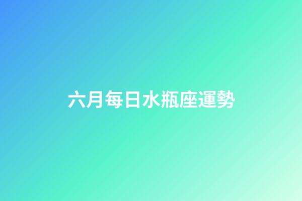 六月每日水瓶座運勢-第1張-星座運勢-玄機派