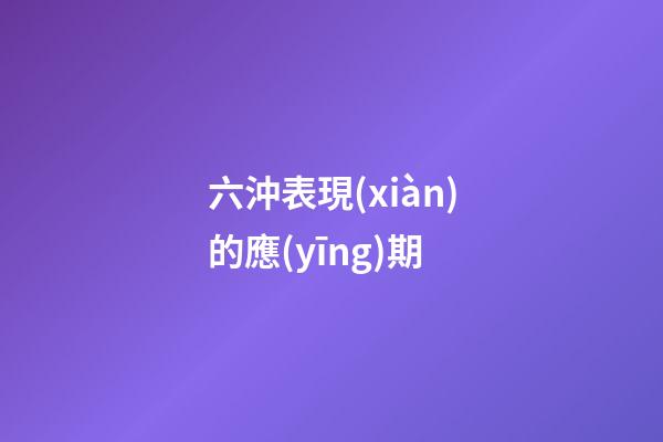 六沖表現(xiàn)的應(yīng)期