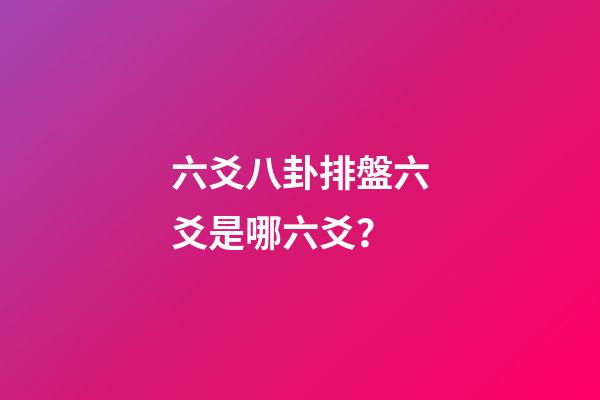 六爻八卦排盤六爻是哪六爻？
