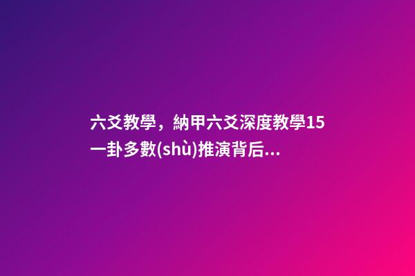 六爻教學，納甲六爻深度教學15一卦多數(shù)推演背后的來龍去脈