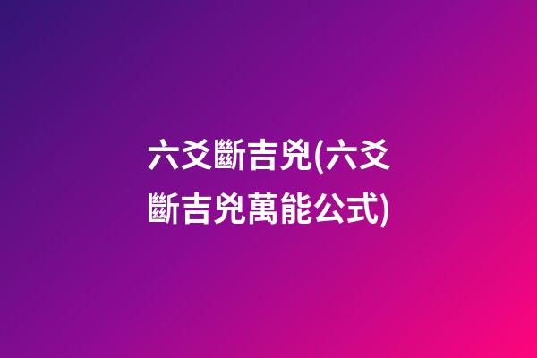 六爻斷吉兇(六爻斷吉兇萬能公式)