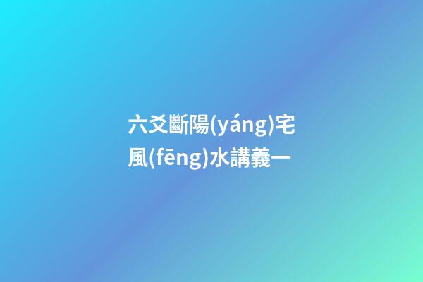 六爻斷陽(yáng)宅風(fēng)水講義一