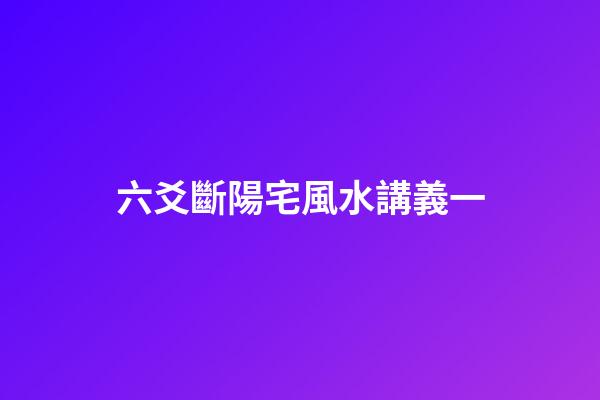 六爻斷陽宅風水講義一