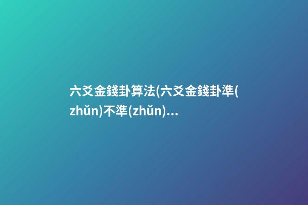 六爻金錢卦算法(六爻金錢卦準(zhǔn)不準(zhǔn))