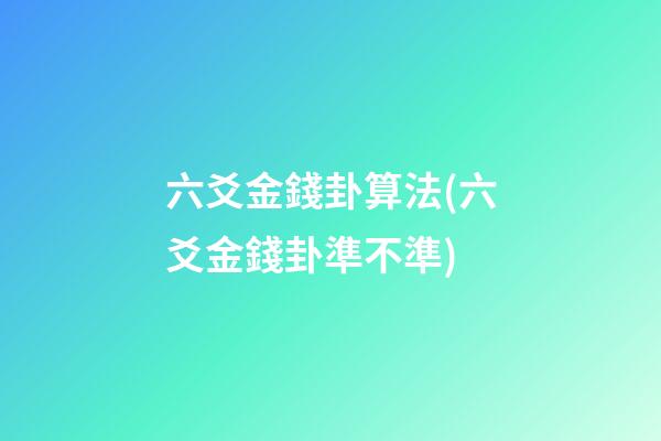 六爻金錢卦算法(六爻金錢卦準不準)