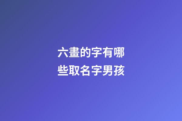 六畫的字有哪些取名字男孩(六畫的字男孩起名用)-第1張-男孩起名-玄機派