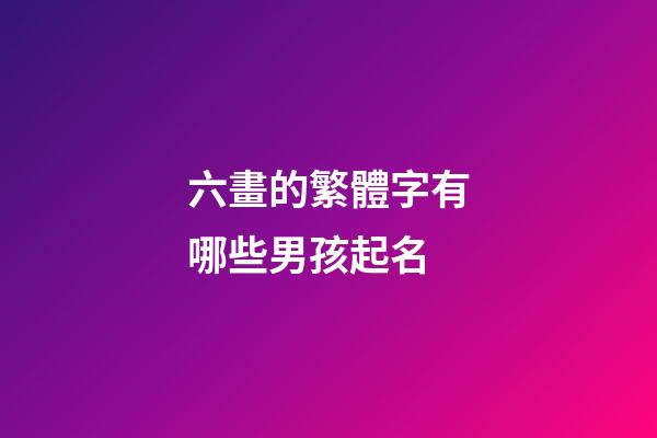 六畫的繁體字有哪些男孩起名(六畫繁體字取名)-第1張-男孩起名-玄機派
