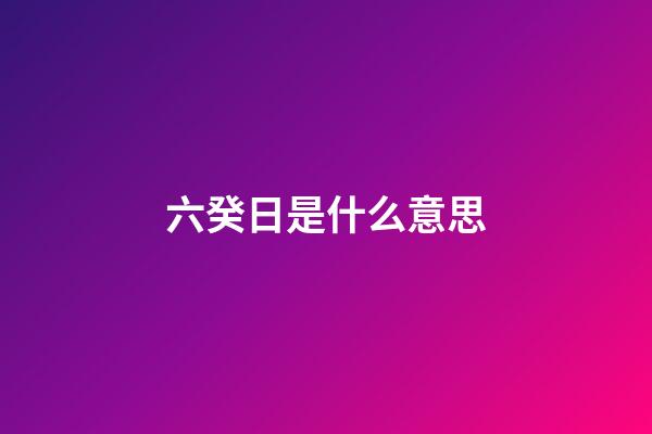 六癸日是什么意思