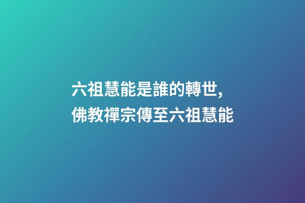 六祖慧能是誰的轉世,佛教禪宗傳至六祖慧能-第1張-觀點-玄機派
