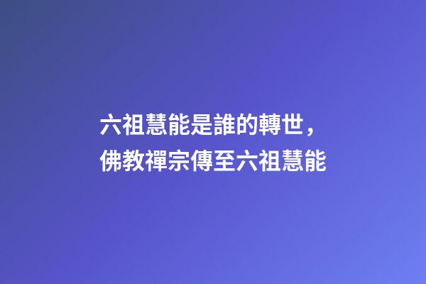六祖慧能是誰的轉世，佛教禪宗傳至六祖慧能-第1張-觀點-玄機派