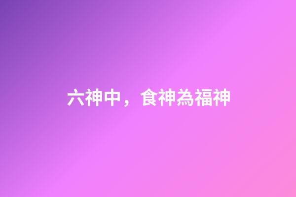六神中，食神為福神