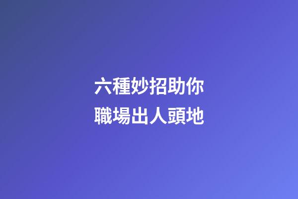六種妙招助你職場出人頭地