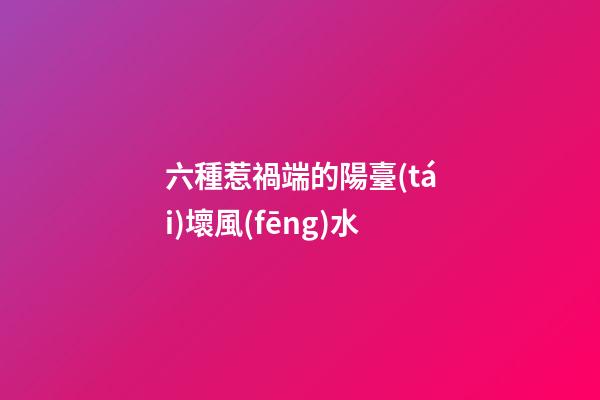 六種惹禍端的陽臺(tái)壞風(fēng)水