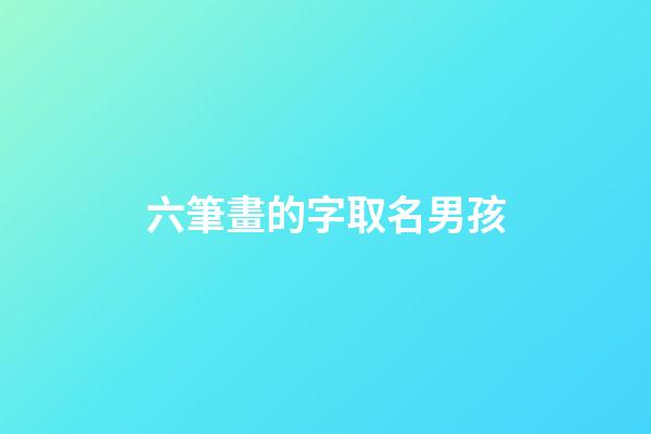 六筆畫的字取名男孩(六筆的字有哪些取名用男孩)-第1張-男孩起名-玄機派