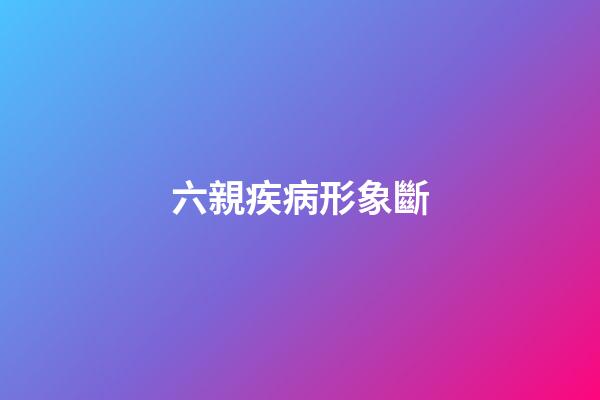 六親疾病形象斷