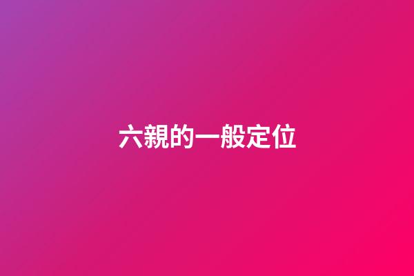 六親的一般定位
