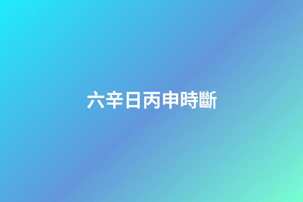 六辛日丙申時斷
