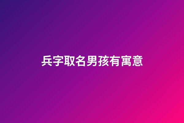 兵字取名男孩有寓意(兵字的寓意)-第1張-男孩起名-玄機(jī)派