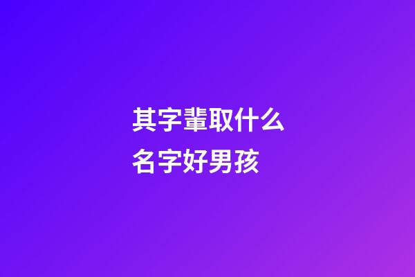 其字輩取什么名字好男孩(帶其字的男孩名字)-第1張-男孩起名-玄機派