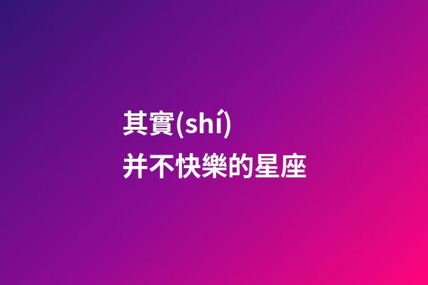 其實(shí)并不快樂的星座-第1張-星座運(yùn)勢-玄機(jī)派