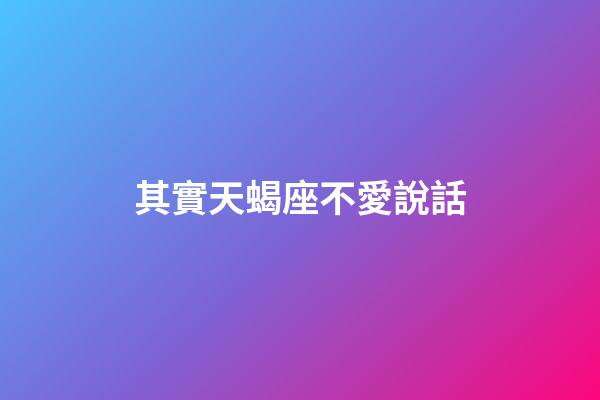其實天蝎座不愛說話-第1張-星座運勢-玄機派