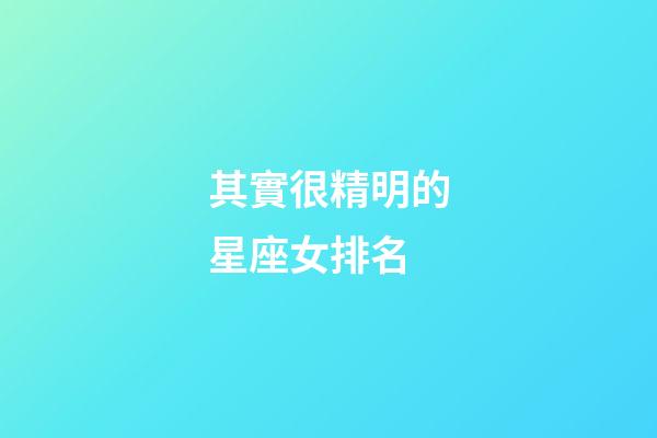 其實很精明的星座女排名-第1張-星座運勢-玄機派