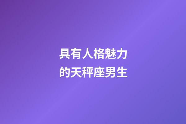 具有人格魅力的天秤座男生-第1張-星座運勢-玄機派