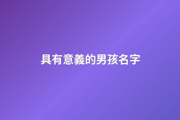 具有意義的男孩名字(具有意義的男孩名字大全)-第1張-男孩起名-玄機派