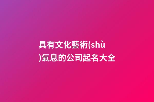 具有文化藝術(shù)氣息的公司起名大全-第1張-公司起名-玄機(jī)派