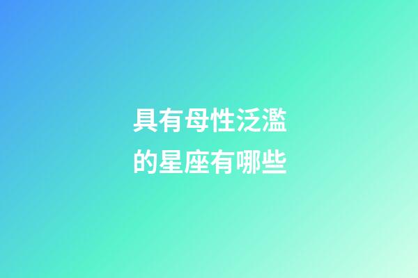 具有母性泛濫的星座有哪些-第1張-星座運勢-玄機派