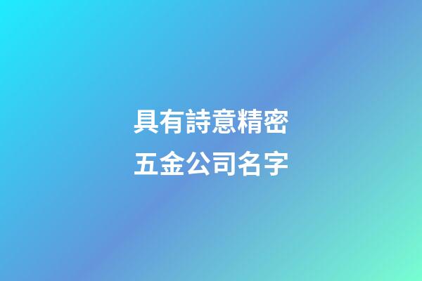具有詩意精密五金公司名字-第1張-公司起名-玄機派