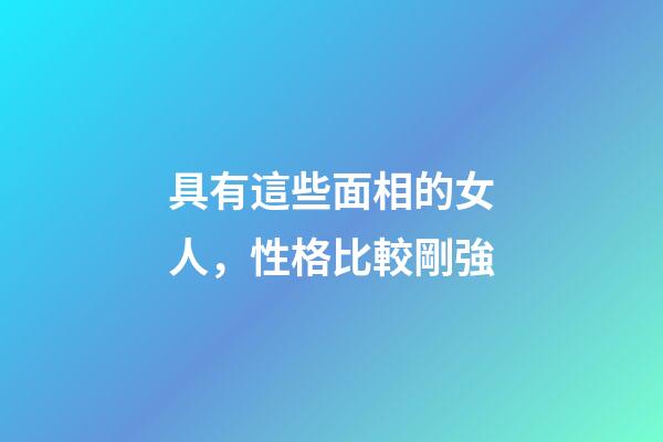 具有這些面相的女人，性格比較剛強