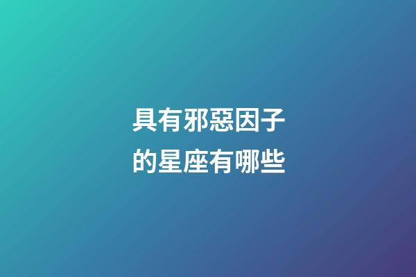 具有邪惡因子的星座有哪些-第1張-星座運勢-玄機派