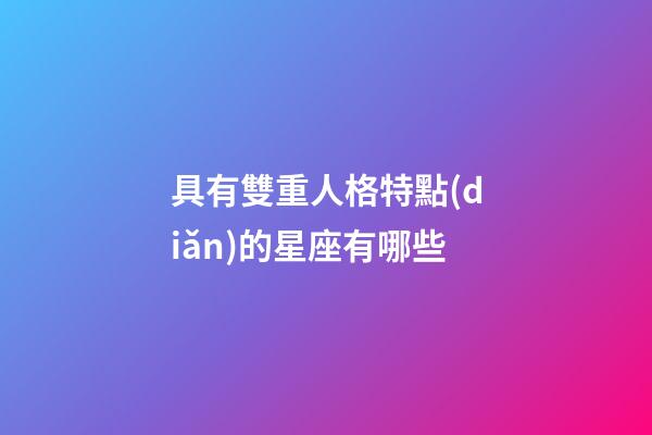 具有雙重人格特點(diǎn)的星座有哪些-第1張-星座運(yùn)勢(shì)-玄機(jī)派