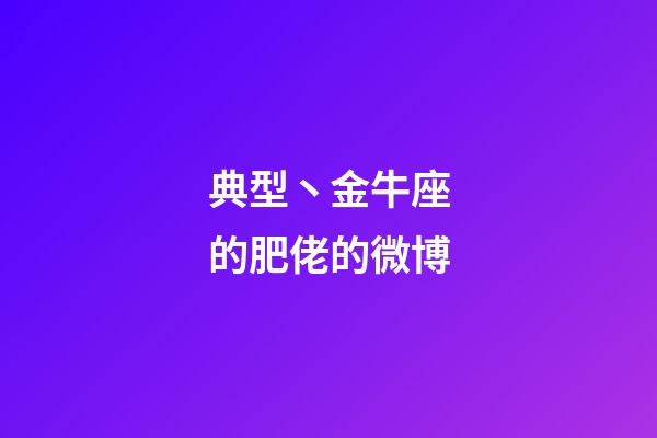 典型丶金牛座的肥佬的微博-第1張-星座運勢-玄機派