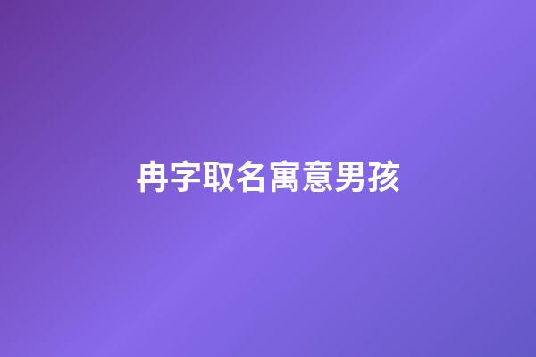 冉字取名寓意男孩(冉字取名男孩取名)-第1張-男孩起名-玄機派