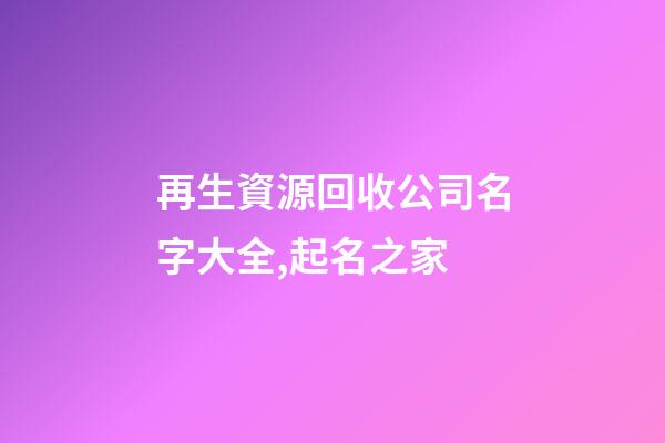 再生資源回收公司名字大全,起名之家-第1張-公司起名-玄機(jī)派