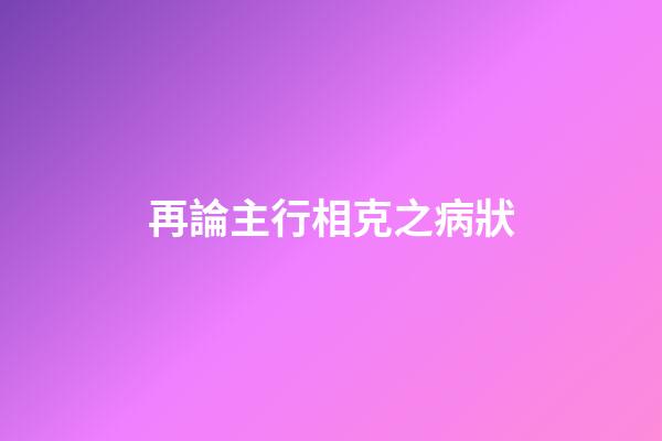 再論主行相克之病狀