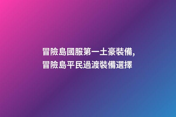 冒險島國服第一土豪裝備,冒險島平民過渡裝備選擇-第1張-觀點-玄機派