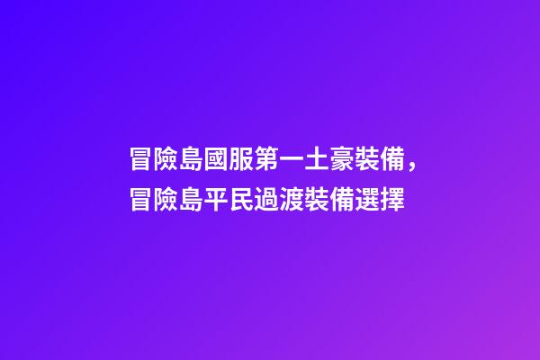 冒險島國服第一土豪裝備，冒險島平民過渡裝備選擇-第1張-觀點-玄機派