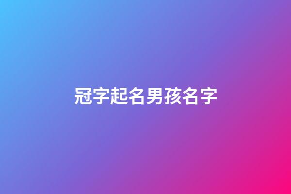 冠字起名男孩名字(冠字輩的名字男孩)-第1張-男孩起名-玄機派
