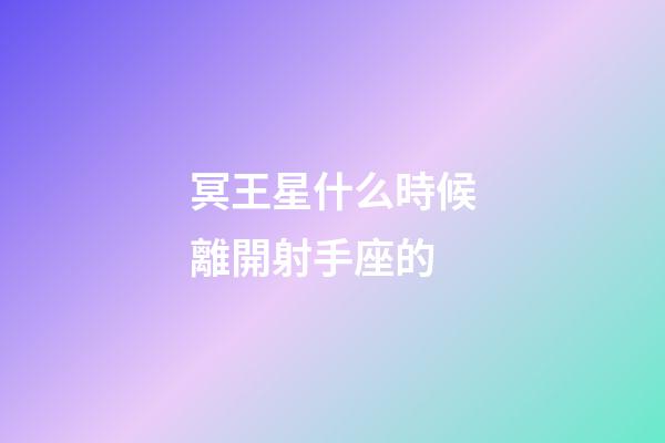冥王星什么時候離開射手座的-第1張-星座運勢-玄機派