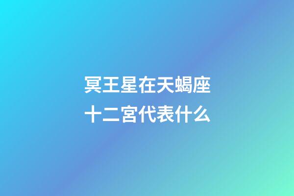 冥王星在天蝎座十二宮代表什么-第1張-星座運勢-玄機派