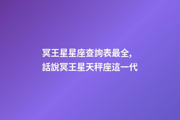 冥王星星座查詢表最全,話說冥王星天秤座這一代(1971-84)-第1張-觀點-玄機派
