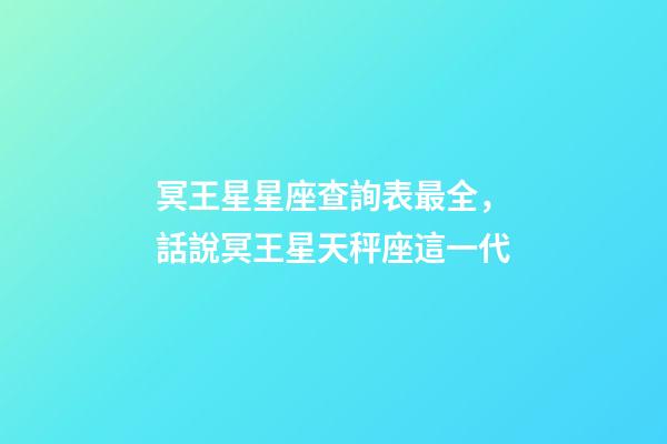 冥王星星座查詢表最全，話說冥王星天秤座這一代(1971-84)-第1張-觀點-玄機派