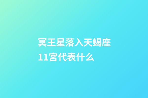 冥王星落入天蝎座11宮代表什么-第1張-星座運(yùn)勢(shì)-玄機(jī)派
